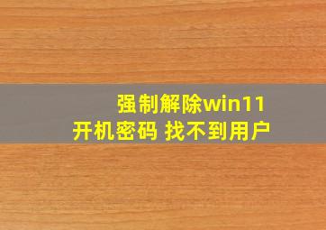 强制解除win11开机密码 找不到用户